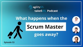 take5IRL Podcast | Episode 53: What happens when the Scrum Master goes away?