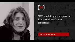 Ayşe Çavdar: “AKP kendi hegemonik projesini İslam üzerinden kuran bir partidir”