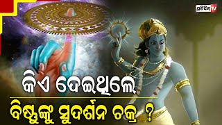 କିଏ ଓ କାହିଁକି ଭଗବାନ ବିଷ୍ଣୁ ଙ୍କୁ ସୁଦର୍ଶନ ଚକ୍ର ଦେଇଥିଲେ ?