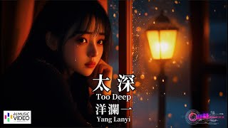 【高清MV】洋瀾一 Yang Lanyi - 太深【Pinyin + Eng Sub | AI音樂視頻 | 繁體拼音英文動態字幕】