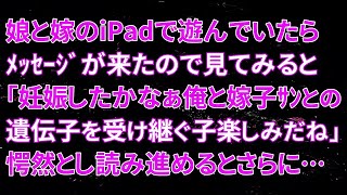 【修羅場】娘と嫁のiPadで遊んでいたらﾒｯｾｰｼﾞが来たので見てみると「妊娠したかなぁ俺と嫁子ｻﾝとの遺伝子を受け継ぐ子楽しみだね」愕然とし読み進めるとさらに…