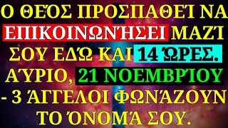 🧾ΑΎΡΙΟ 21 ΝΟΕΜΒΡΊΟΥ, Ο ΘΕΌΣ ΠΡΟΣΠΑΘΕΊ ΝΑ ΕΠΙΚΟΙΝΩΝΉΣΕΙ ΜΑΖΊ ΣΑΣ ΕΔΏ ΚΑΙ 14 ΏΡΕΣ! 3 ΆΓΓΕΛΟΙ ΦΩΝΆΖΟΥΝ