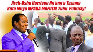 Arch-Bshp Harrison Ng'ang'a Tazama Ruto Mliye MPAKA MAFUTA! Tubu  Publicly!