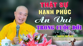 Hạnh Phúc An Vui Thật Sự Trong Đời Không Phải Ai Ai Cũng Biết. Thầy Thích Trí Huệ