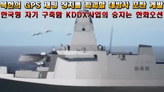 한국형 차기 구축함 KDDX의 승자는 한화오션.북한의 GPS 재밍 장치를 파괴할 대방사 포탄 개발