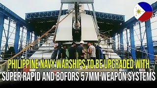 PHILIPPINE NAVY WARSHIPS TO BE UPGRADED WITH SUPER RAPID AND BOFORS 57MM WEAPON SYSTEMS