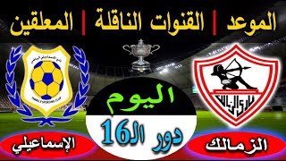 موعد مباراة الزمالك والإسماعيلي اليوم فى كأس مصر بدور الـ16 والقناة الناقلة والمعلق