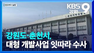 강원도·춘천시, 대형 개발사업 잇따라 수사 / KBS  2023.02.07.