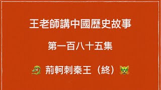 王老師講中國歷史故事 第一百八十五集 戰國 秦國 荊軻刺秦王 (大結局)