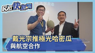 戴光宗推極光哈密瓜 與航空合作－民視新聞