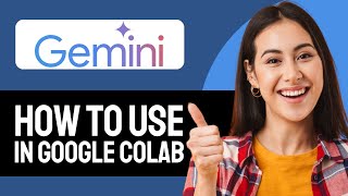 How To Use Gemini In Google Colab (Step-by-Step)