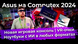 Asus на Computex 2024: новая игровая консоль и ноутбуки с ИИ в любых форматах