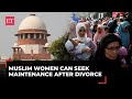 Muslim women can seek maintenance from husbands after divorce under Section 125 CrPC: Supreme Court