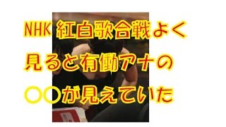 NHK紅白歌合戦よく見ると有働アナの○○が見えていた