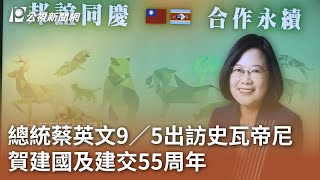 總統蔡英文9／5出訪史瓦帝尼 賀建國及建交55周年｜20230825 公視中晝新聞