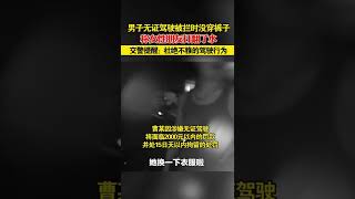 城里人真会玩？男子高速上无证驾驶,被查时竟未穿裤子,“她喝水把衣服打湿了”  #shorts #无证驾驶 #未穿裤子