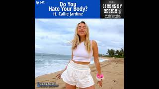 Ep 341 Do You Hate Your Body? ft. Callie Jardine
