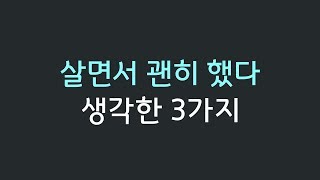 살면서 괜히 했다 생각한 것 3가지