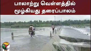 பாலாற்று வெள்ளத்தில் மூழ்கியது தரைப்பாலம் - போக்குவரத்து பாதிப்பு