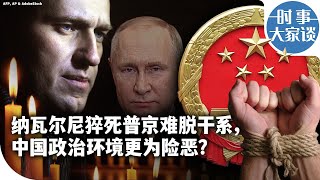 时事大家谈：纳瓦尔尼猝死普京难脱干系，中国政治环境更为险恶？