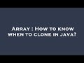 Array : How to know when to clone in java?