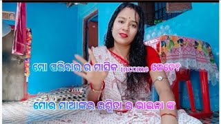 ଆମ ପରିବାର ର monthly income kete ?/jemity ki ମୋର ରଶ୍ମିତା ର ଭାଇନା ଙ୍କ /ମାଆ ଙ୍କ /ବାପା ଙ୍କ କେତେ ଥିଲା