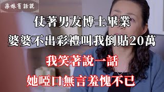 仗著男友博士畢業，婆婆不出彩禮叫我倒貼20萬，我笑著說一話，她啞口無言羞愧不已 | 柒妹有話說