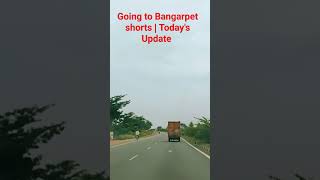 Going to Bangarpet shorts 🚗 | Today's  Update #shorts #youtubeshorts