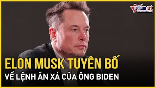 Phản ứng bất ngờ của tỷ phú Elon Musk sau quyết định ân xá con trai của ông Biden | Báo VietNamNet