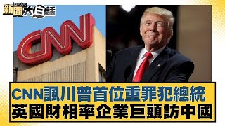 CNN諷川普首位重罪犯總統 英國財相率企業巨頭訪中國【新聞大白話】20250111