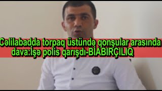 Cəlilabadda torpaq üstündə qonşular arasında dava:İşə polis qarışdı-BİABIRÇILIQ