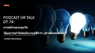 Podcast HR Talk EP.74: การสร้างแรงจูงใจ โดยการทำให้พนักงานรู้สึกว่า เขาเป็นคนสำคัญ