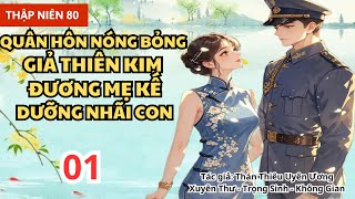 01 - TN 80 Quân Hôn Nóng Bỏng , Giả Thiên Kim Đương Mẹ Kế Dưỡng Nhãi Con - Xuyên Không - Không Gian