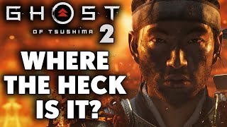 Where The Heck Is GHOST OF TSUSHIMA 2?