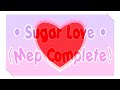 • Sugar Love • ⟨Mep Complete⟩ - GL - × Mia UwU ×