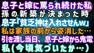 【スカッとする話】息子と嫁に「邪魔だ！穀潰し！」罵しられ続けられた。孫の新築が決まった時「貧乏神は入れさせんｗ」…私は家族の前から姿を消した→引き渡し当日「今すぐ新居に来て」