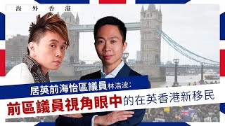 【海外香港 255 🇬🇧】居英前海怡區議員林浩波：前區議員視角眼中的在英香港新移民