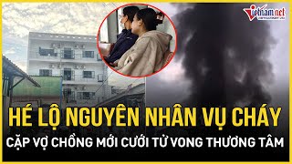 Hé lộ nguồn cơn vụ cháy nhà 5 tầng ở TP.HCM khiến cặp vợ chồng mới cưới tử vong thương tâm