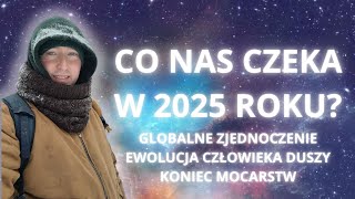 Co nas czeka w 2025 roku? GLOBALNE ZJEDNOCZENIE, EWOLUCJA CZŁOWIEKA DUSZY, KONIEC MOCARSTW