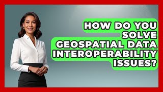 How Do You Solve Geospatial Data Interoperability Issues? - The Student Atlas