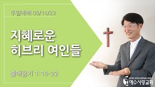 [예수사랑교회] 지혜로운 히브리 여인들 | 출애굽기 1:15-22 | 주일설교 05/14/2023