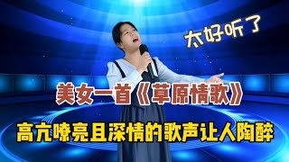 美女一首《草原情歌》歌聲高亢嘹亮且深情，真讓人陶醉（配音秀）