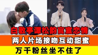 白敬亭譚松韻官宣戀情！兩人片場接吻互動甜蜜，100張恩愛照曝光，萬千粉絲坐不住了，網友調侃快把男神還給我！追星看TV