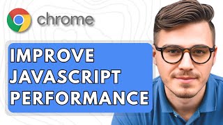 How To Improve JavaScript Performance with Google Chrome [2025 Guide]