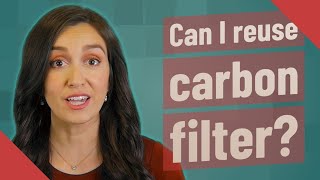 Can I reuse carbon filter?