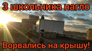 3 школьника руфера залезли на крышу дома!