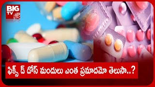 Fixed Dose Effects : ఫిక్స్ డ్ డోస్ మందులు ఎంత ప్రమాదకరమో తెలుసా ? అందుకేనా బాన్ చేసేది? BIG TV