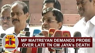 Rajya Sabha MP Maitreyan demands probe over Late TN CM Jayalalithaas death | Thanthi TV