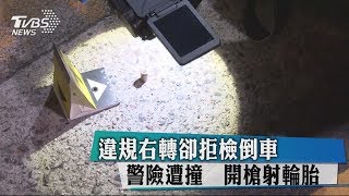 違規右轉卻拒檢倒車　警險遭撞　開槍射輪胎