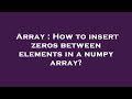 Array : How to insert zeros between elements in a numpy array?
